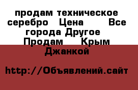 продам техническое серебро › Цена ­ 1 - Все города Другое » Продам   . Крым,Джанкой